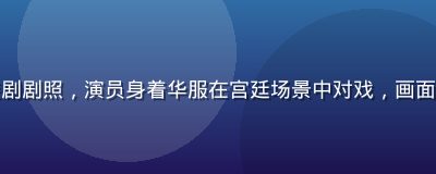 屁屁影院国产古装剧剧照，演员身着华服在宫廷场景中对戏，画面精致色调古典庄重
