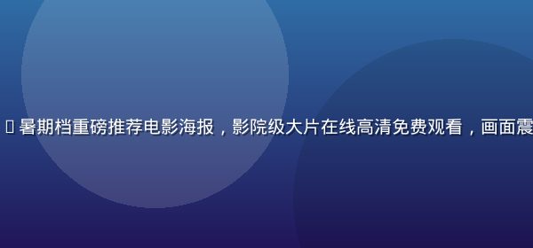 屁屁影院2026暑期档重磅推荐电影海报，影院级大片在线高清免费观看，画面震撼视觉冲击力强